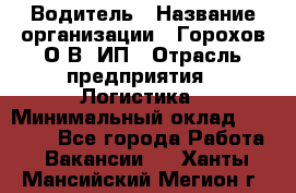 Водитель › Название организации ­ Горохов О.В, ИП › Отрасль предприятия ­ Логистика › Минимальный оклад ­ 27 500 - Все города Работа » Вакансии   . Ханты-Мансийский,Мегион г.